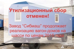 Утилизационный сбор отменен. Завод "Сибмаш" продолжает реализацию вагон-домов на шасси по ценам 2015 года!